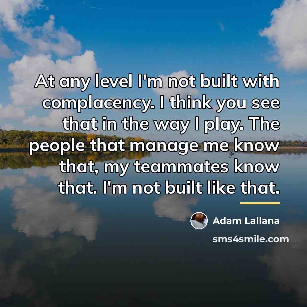 “At any level I'm not built with complacency. I think…” quote by Adam Lallana