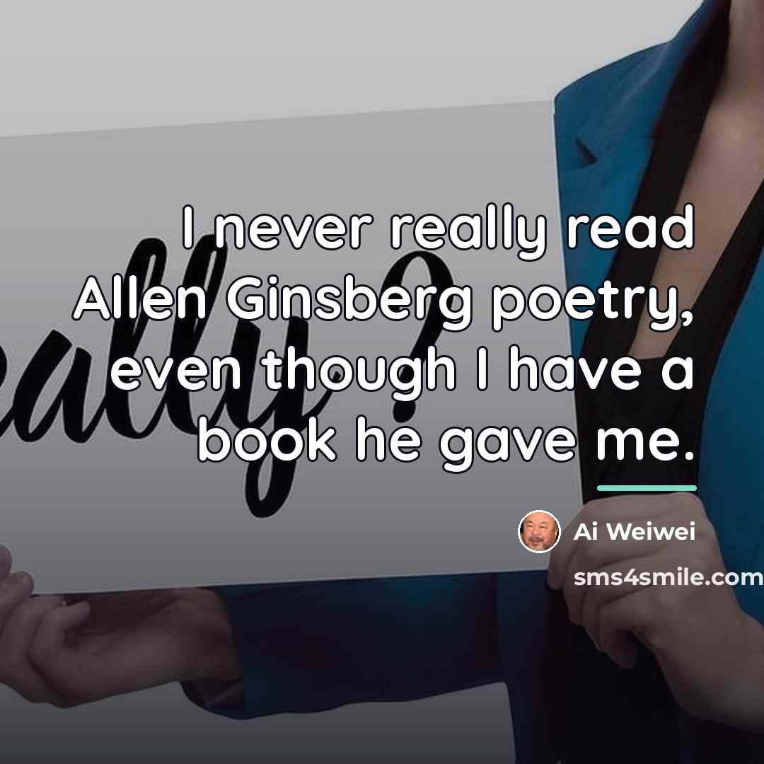 “I never really read Allen Ginsberg poetry, even though I…” quote by Ai Weiwei