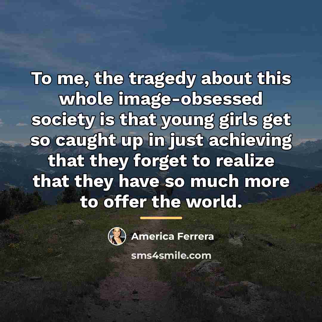 “To me, the tragedy about this whole image-obsessed society is…” quote by America Ferrera