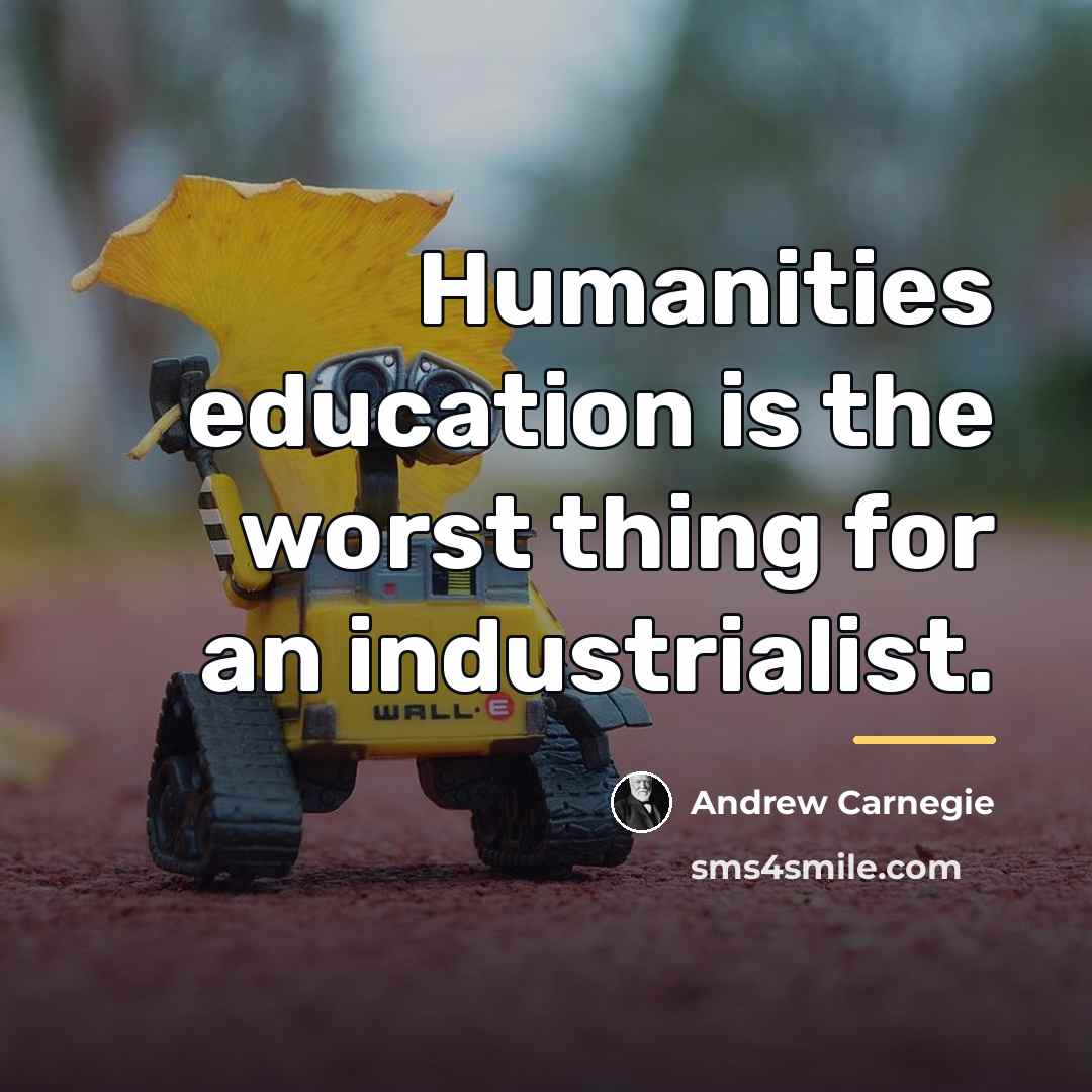 “Humanities education is the worst thing for an industrialist.…” quote by Andrew Carnegie