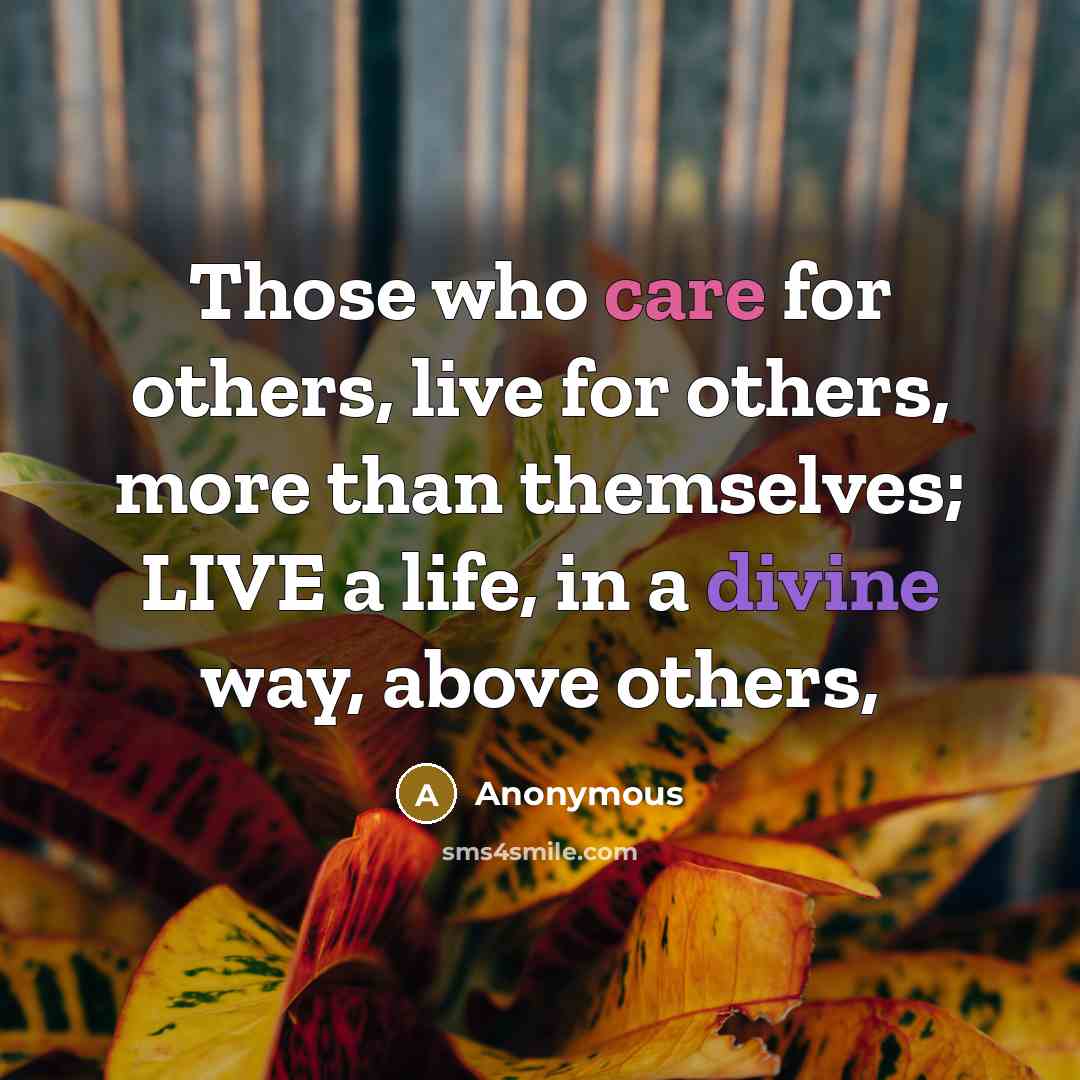 “Those who care for others, live for others, more than themselves; LIVE a life, in a divine way, above others,” quote by Anonymous