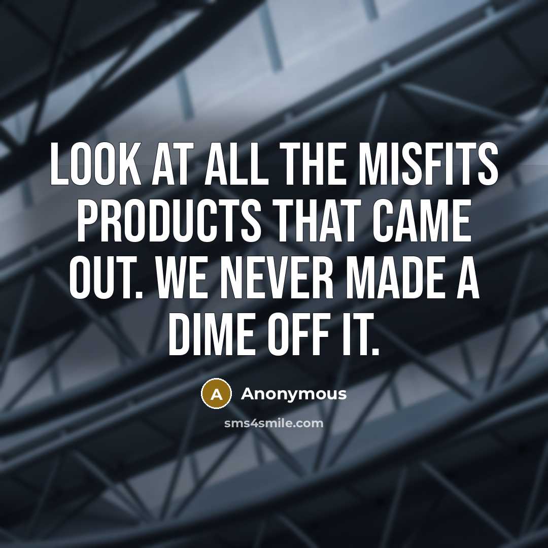 “Look at all the Misfits products that came out. We…” quote by Anonymous