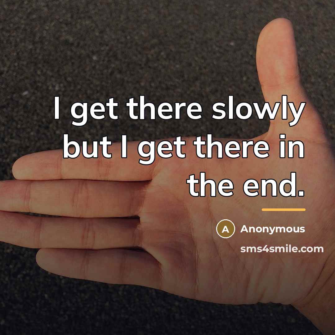 “I get there slowly but I get there in the…” quote by Anonymous