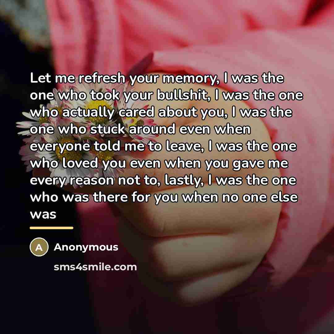 “Let me refresh your memory, I was the one who…” quote by Anonymous