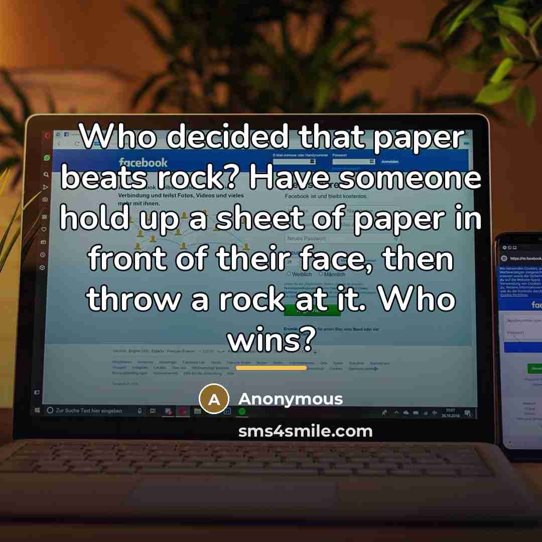 “Who decided that paper beats rock? Have someone hold up…” quote by Anonymous