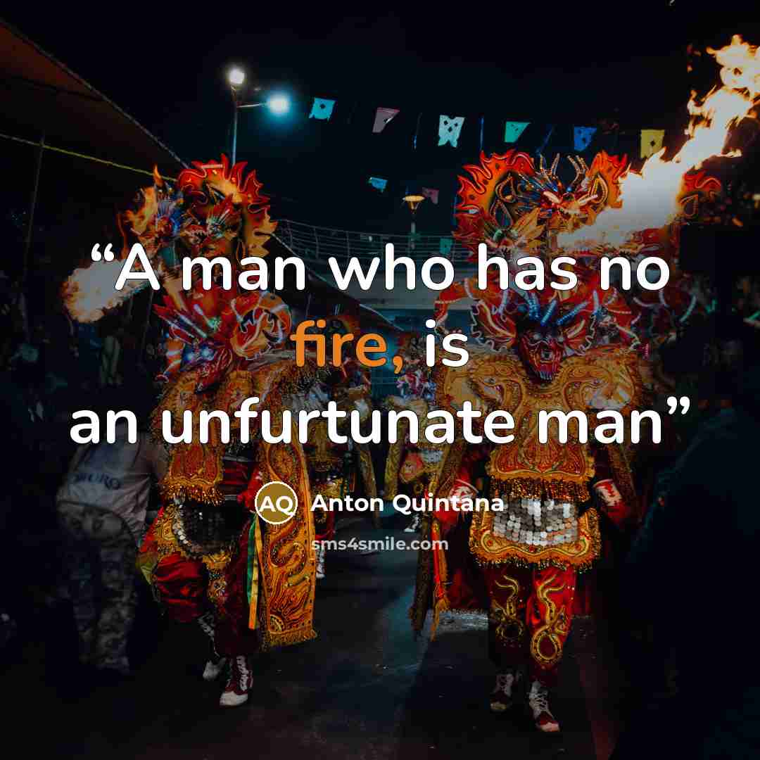 “A man who has no fire, is an unfurtunate man” quote by Anton Quintana