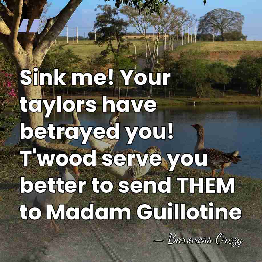 Sink me! Your taylors have betrayed you! T'wood serve you better to&hellip; - Baroness Orczy