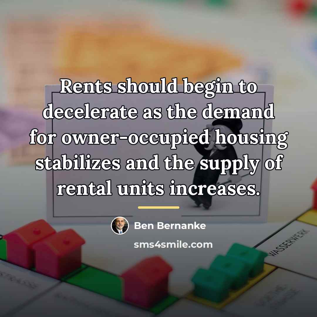 “Rents should begin to decelerate as the demand for owner-occupied…” quote by Ben Bernanke