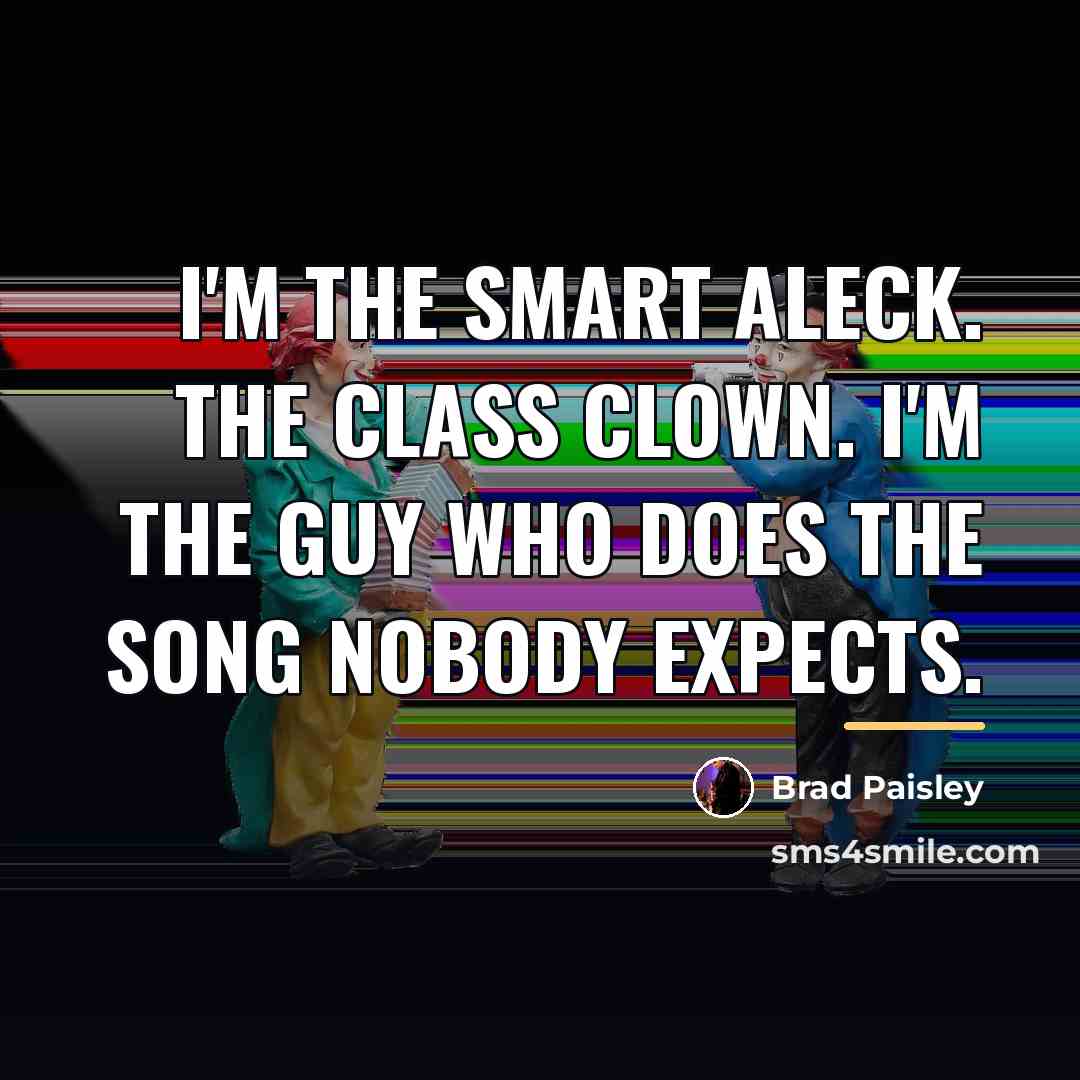 “I'm the smart aleck. The class clown. I'm the guy…” quote by Brad Paisley