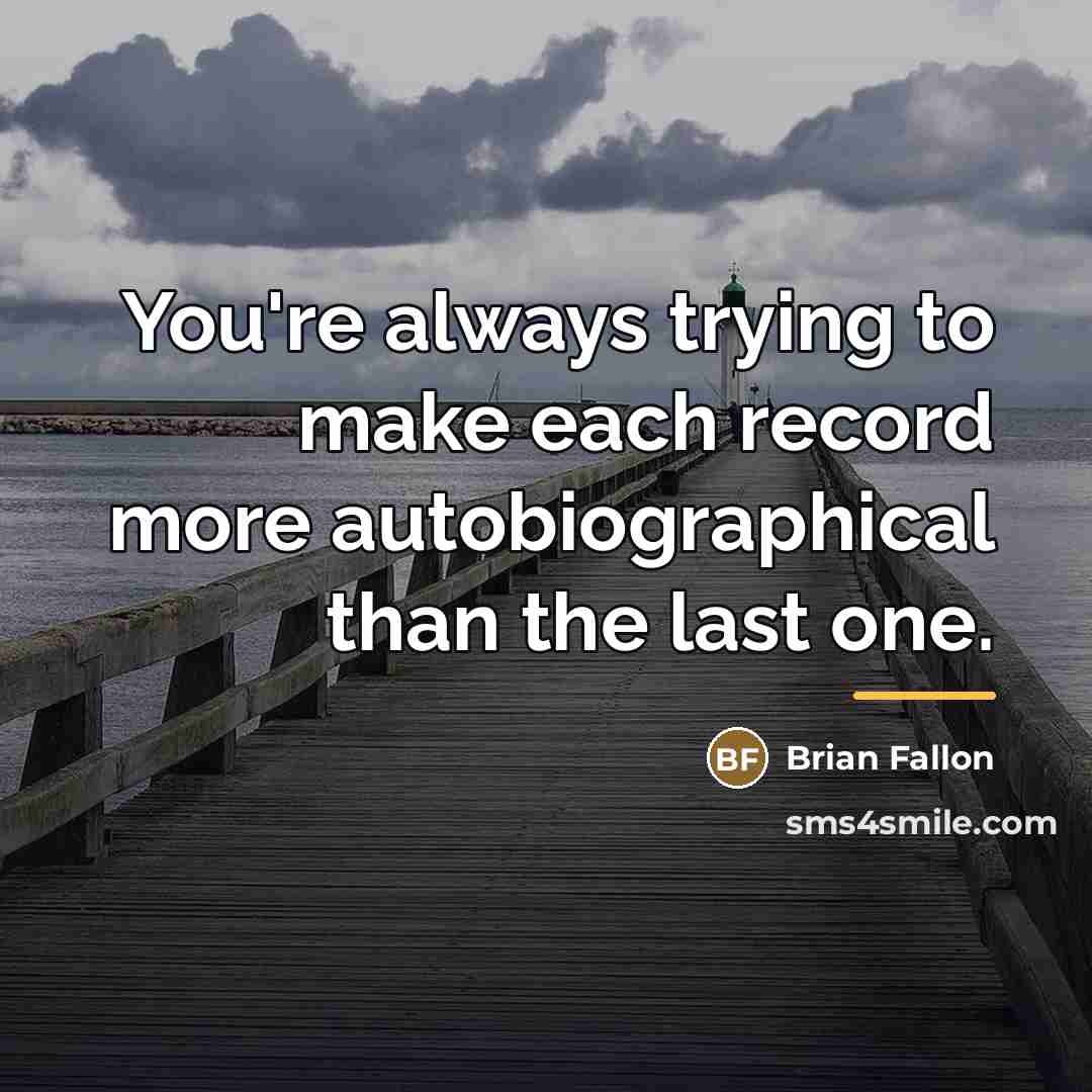 “You're always trying to make each record more autobiographical than…” quote by Brian Fallon