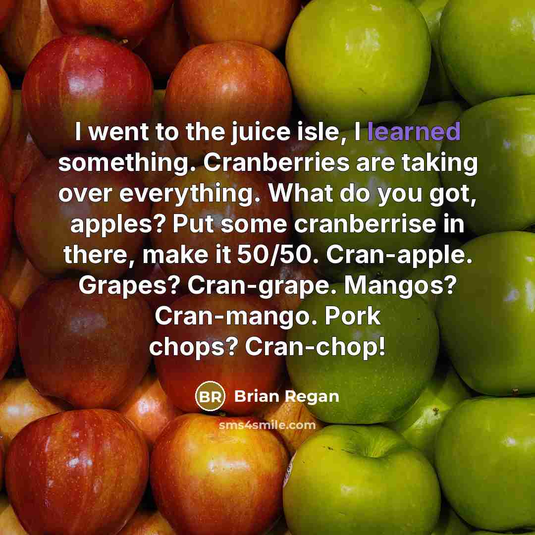 “I went to the juice isle, I learned something. Cranberries…” quote by Brian Regan