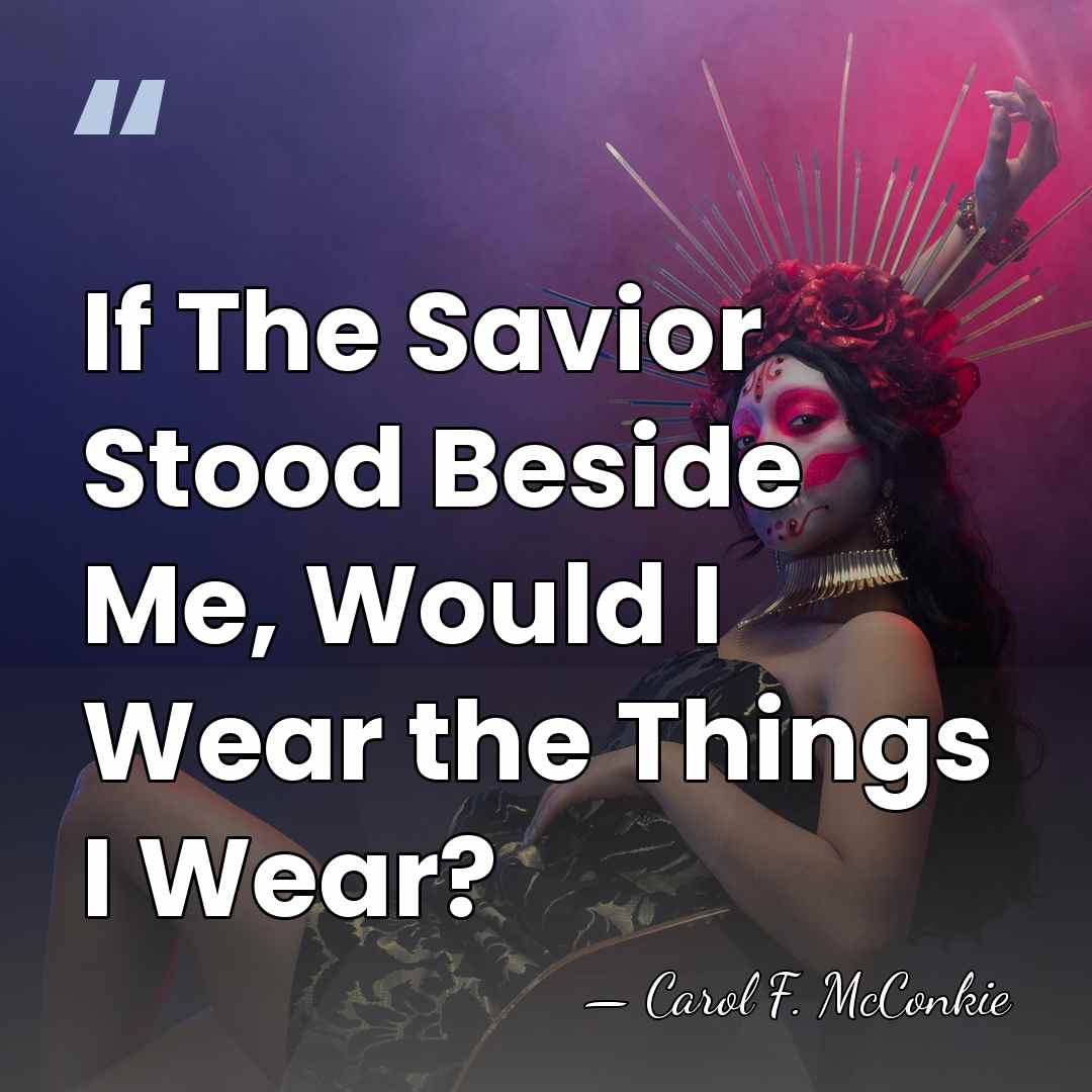 If The Savior Stood Beside Me, Would I Wear the Things I&hellip; - Carol F. McConkie
