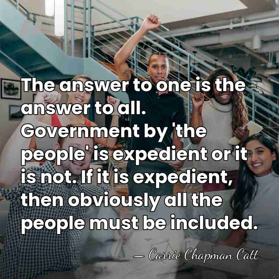 The answer to one is the answer to all. Government by 'the&hellip; - Carrie Chapman Catt