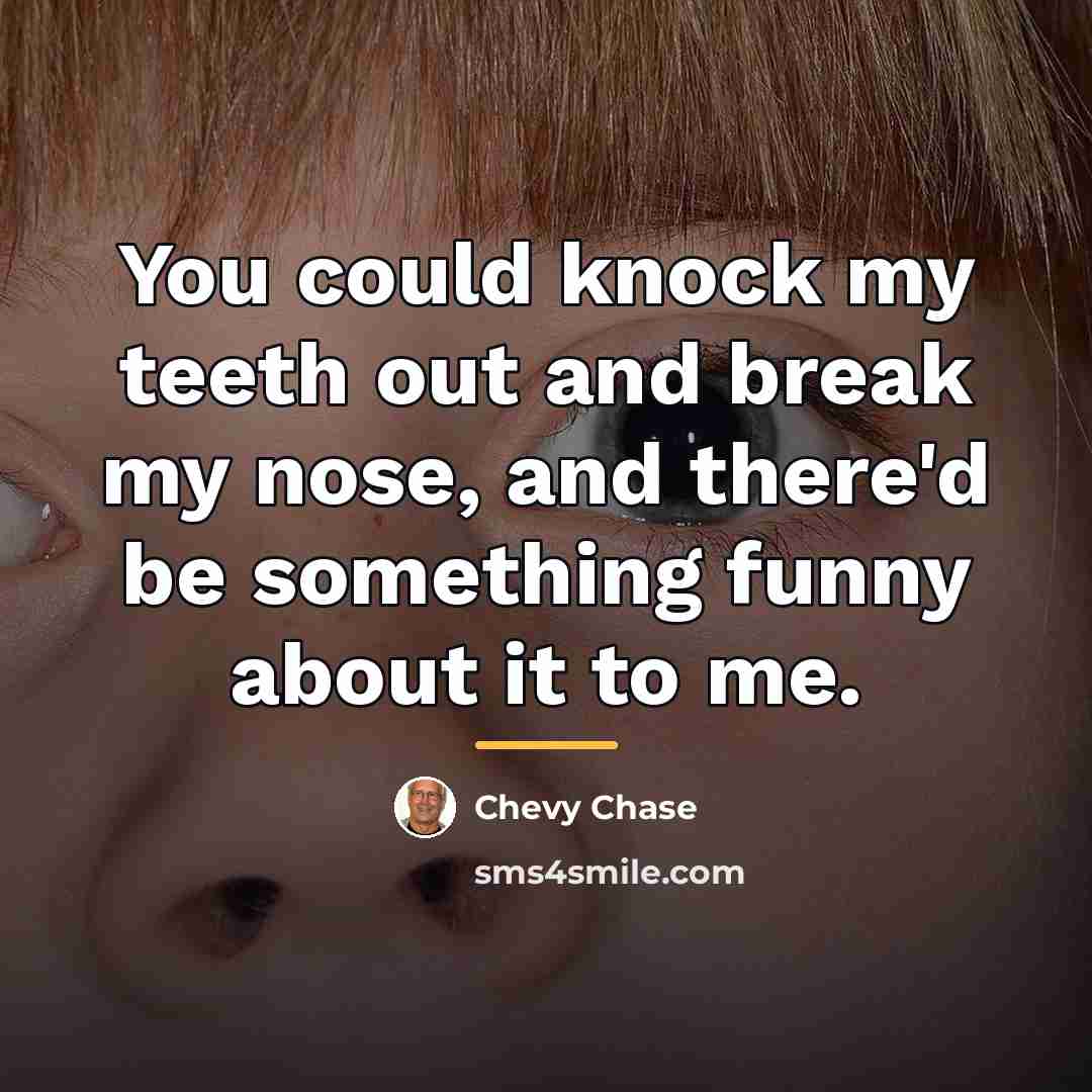“You could knock my teeth out and break my nose,…” quote by Chevy Chase