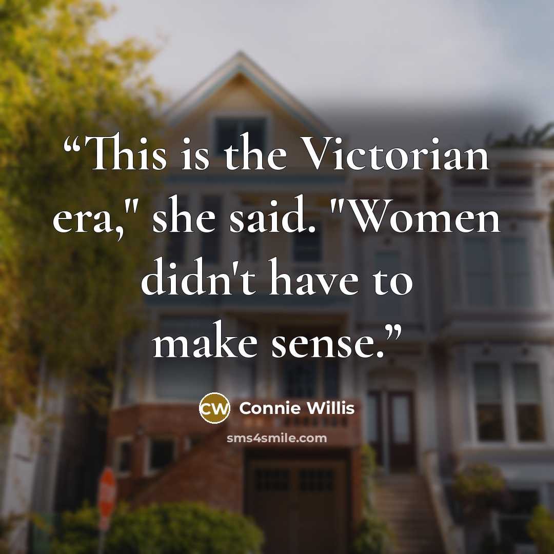 “This is the Victorian era," she said. "Women didn't have to make sense.” quote by Connie Willis