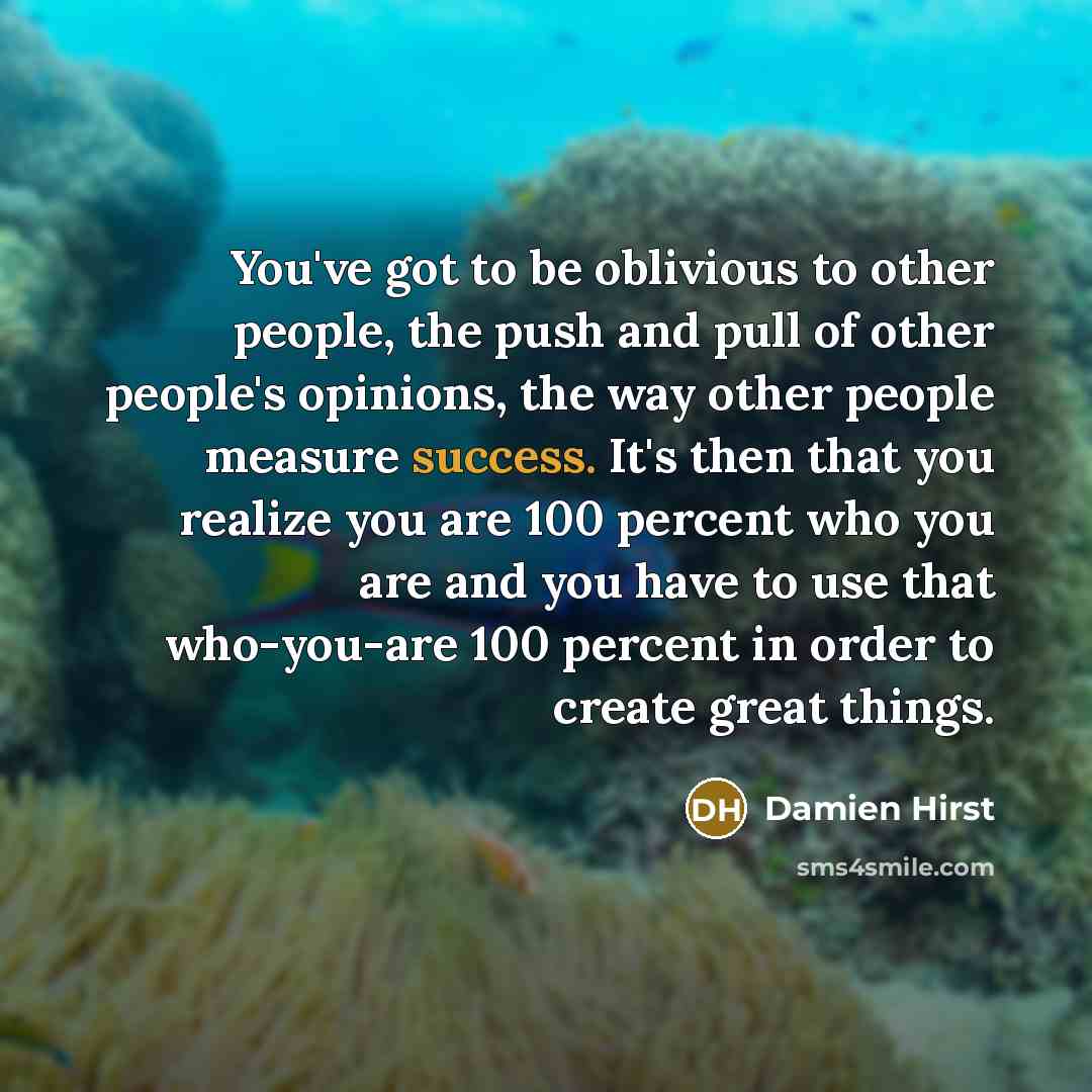 “You've got to be oblivious to other people, the push…” quote by Damien Hirst