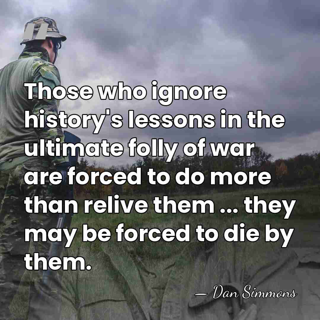 Those who ignore history's lessons in the ultimate folly of war are&hellip; - Dan Simmons