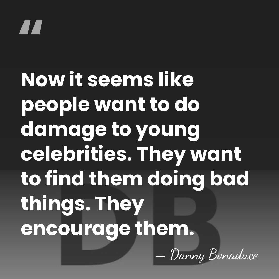 Now it seems like people want to do damage to young celebrities.&hellip; - Danny Bonaduce
