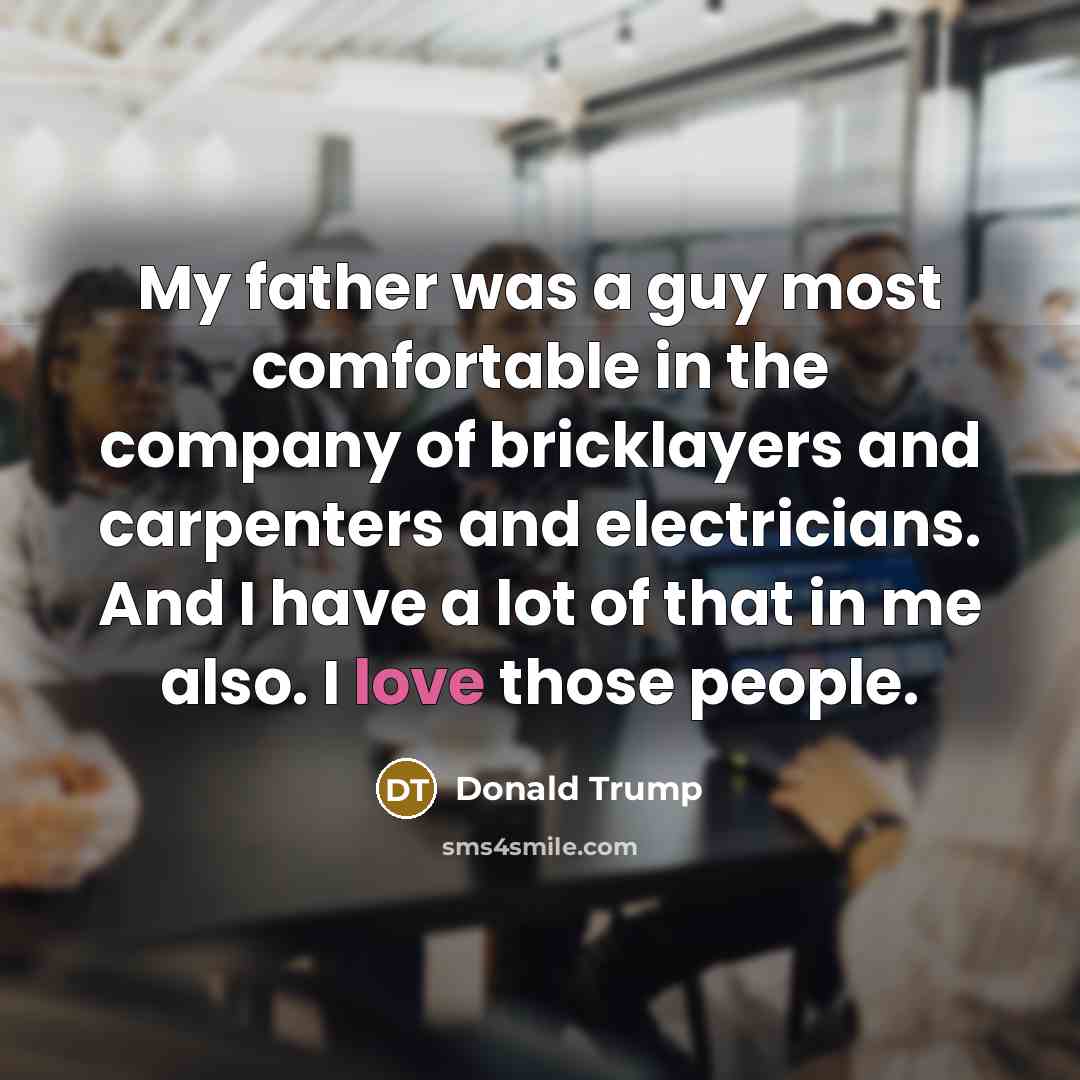 “My father was a guy most comfortable in the company…” quote by Donald Trump