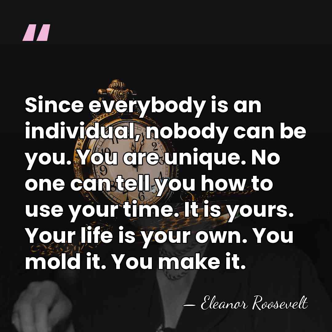 Since everybody is an individual, nobody can be you. You are unique.&hellip; - Eleanor Roosevelt
