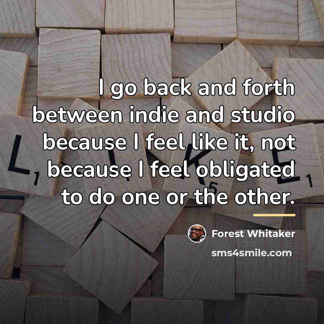 “I go back and forth between indie and studio because…” quote by Forest Whitaker