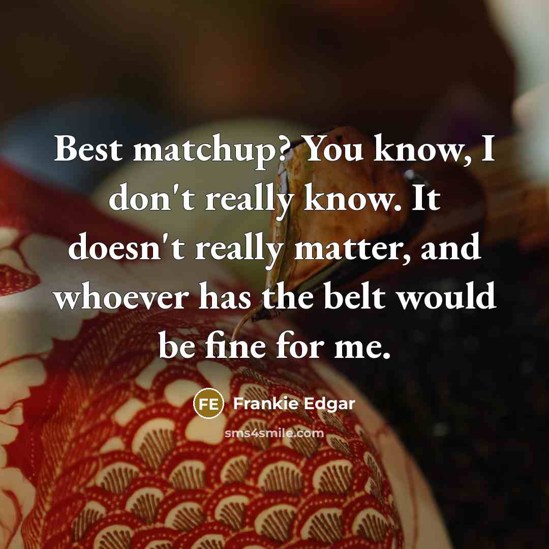 “Best matchup? You know, I don't really know. It doesn't…” quote by Frankie Edgar
