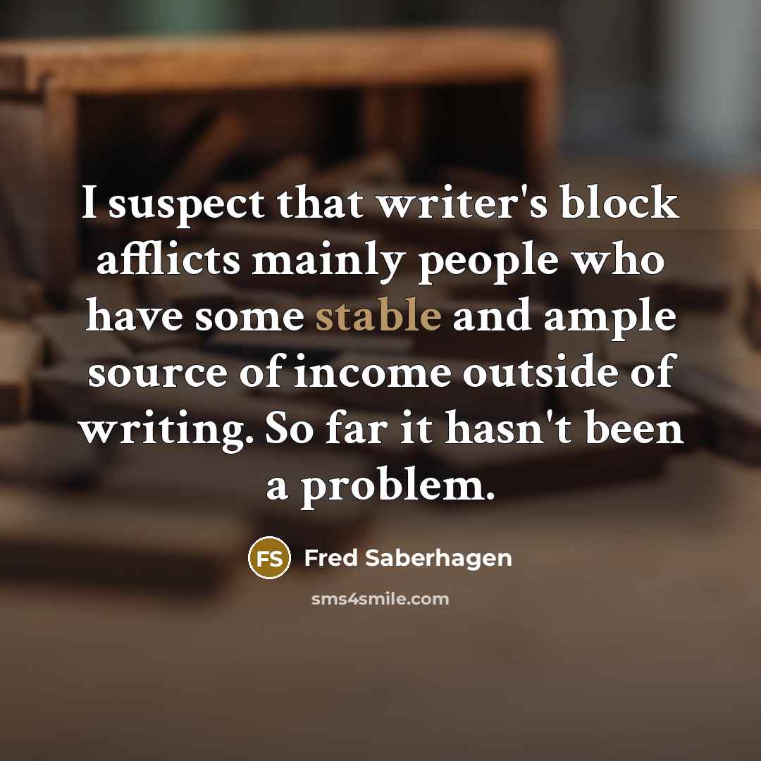 “I suspect that writer's block afflicts mainly people who have…” quote by Fred Saberhagen