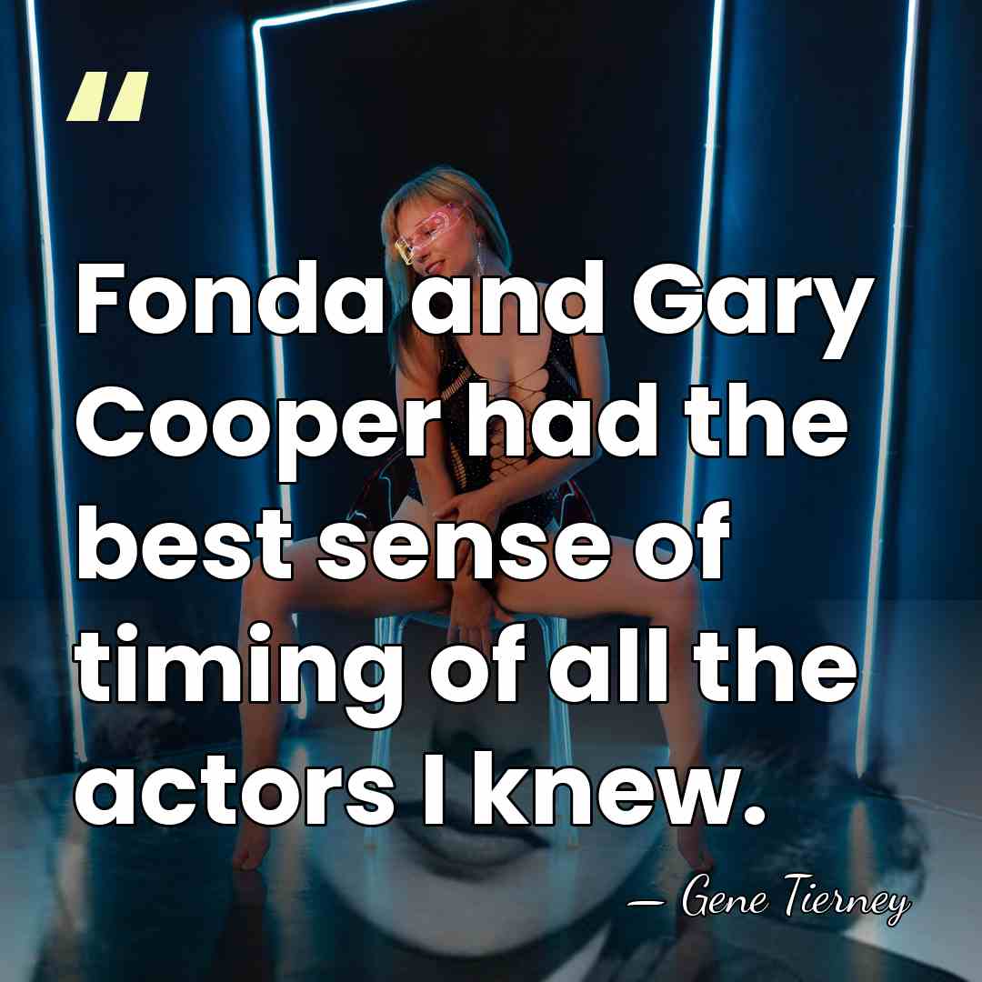 Fonda and Gary Cooper had the best sense of timing of all&hellip; - Gene Tierney
