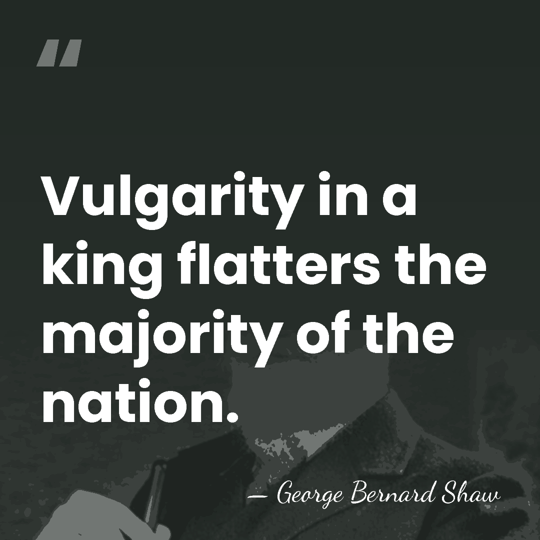 Vulgarity in a king flatters the majority of the nation. - George Bernard Shaw