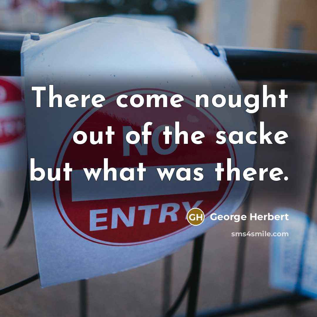 “There come nought out of the sacke but what was there.” quote by George Herbert