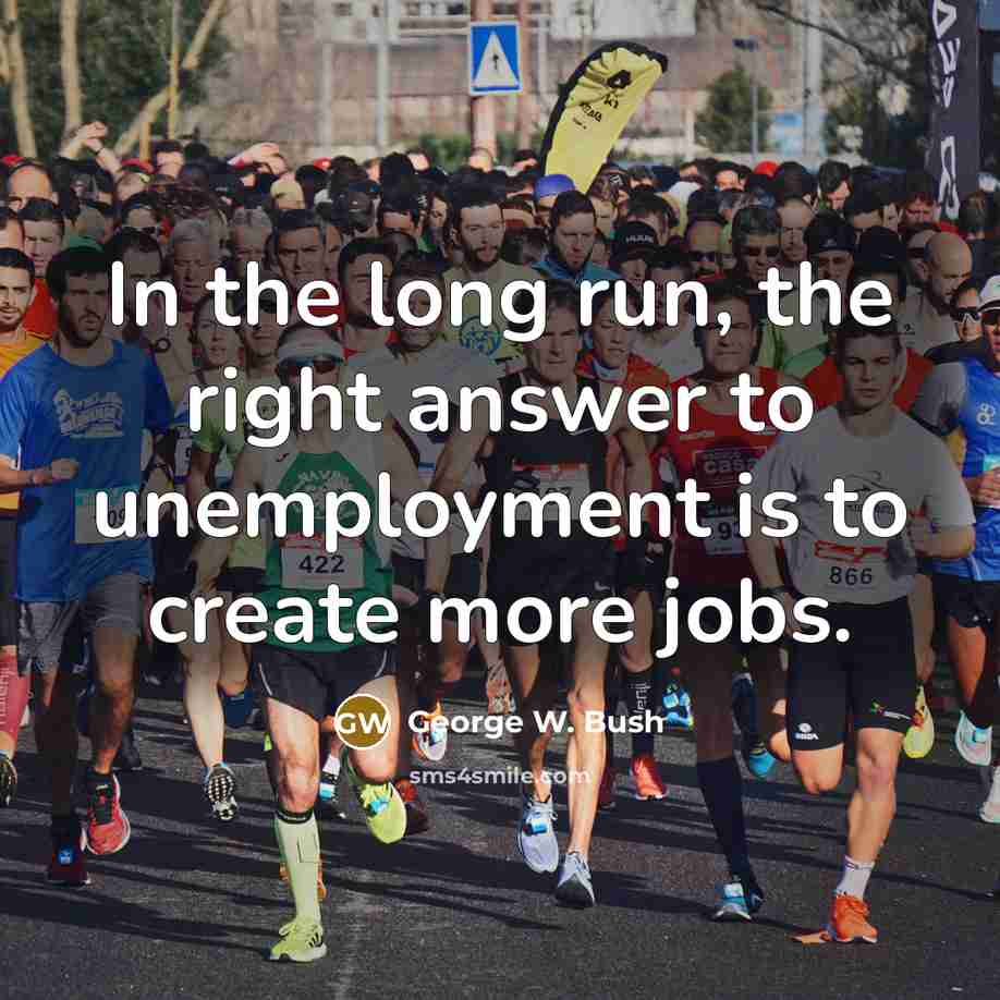 “In the long run, the right answer to unemployment is…” quote by George W. Bush