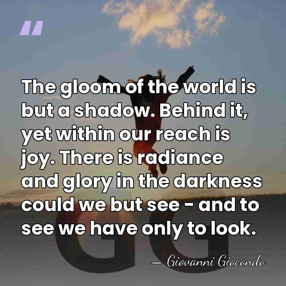 The gloom of the world is but a shadow. Behind it, yet&hellip; - Giovanni Giocondo