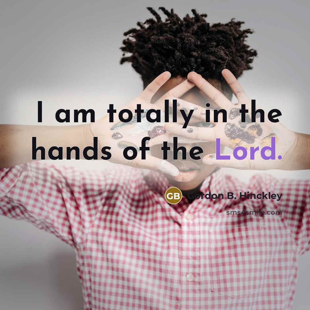 “I am totally in the hands of the Lord.…” quote by Gordon B. Hinckley