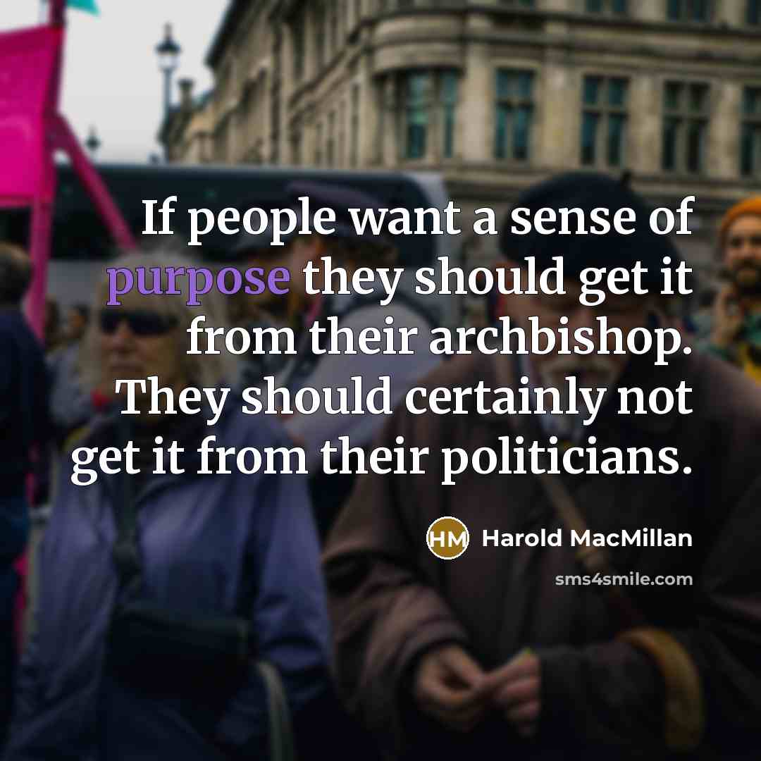 “If people want a sense of purpose they should get it from their archbishop. They should certainly not get it from their politicians.” quote by Harold MacMillan