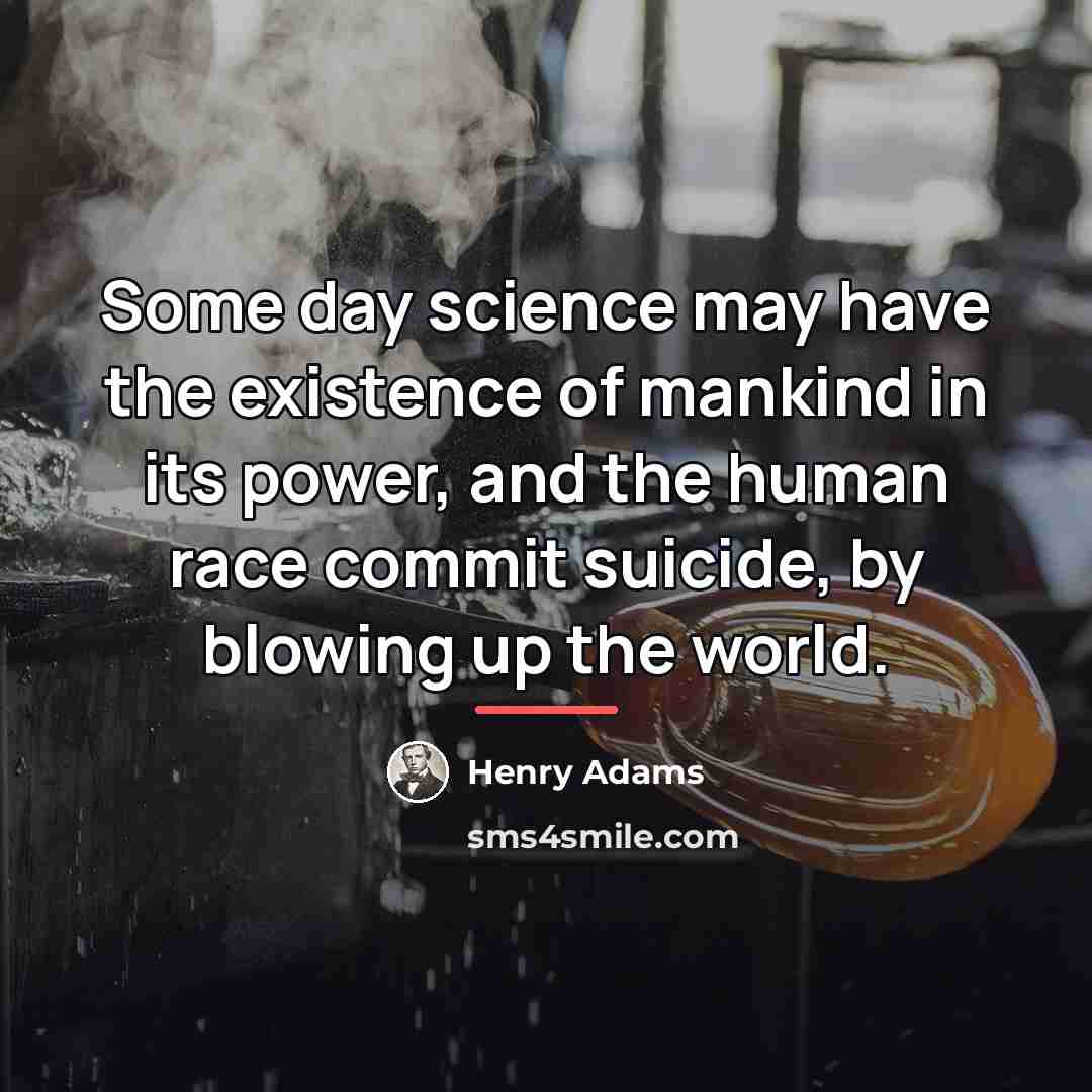 “Some day science may have the existence of mankind in…” quote by Henry Adams