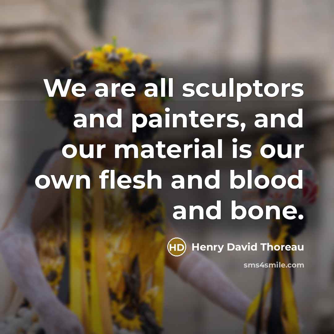 “We are all sculptors and painters, and our material is…” quote by Henry David Thoreau