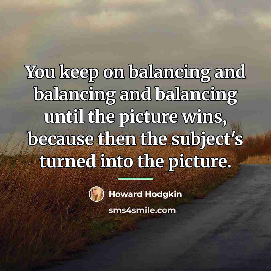 “You keep on balancing and balancing and balancing until the…” quote by Howard Hodgkin