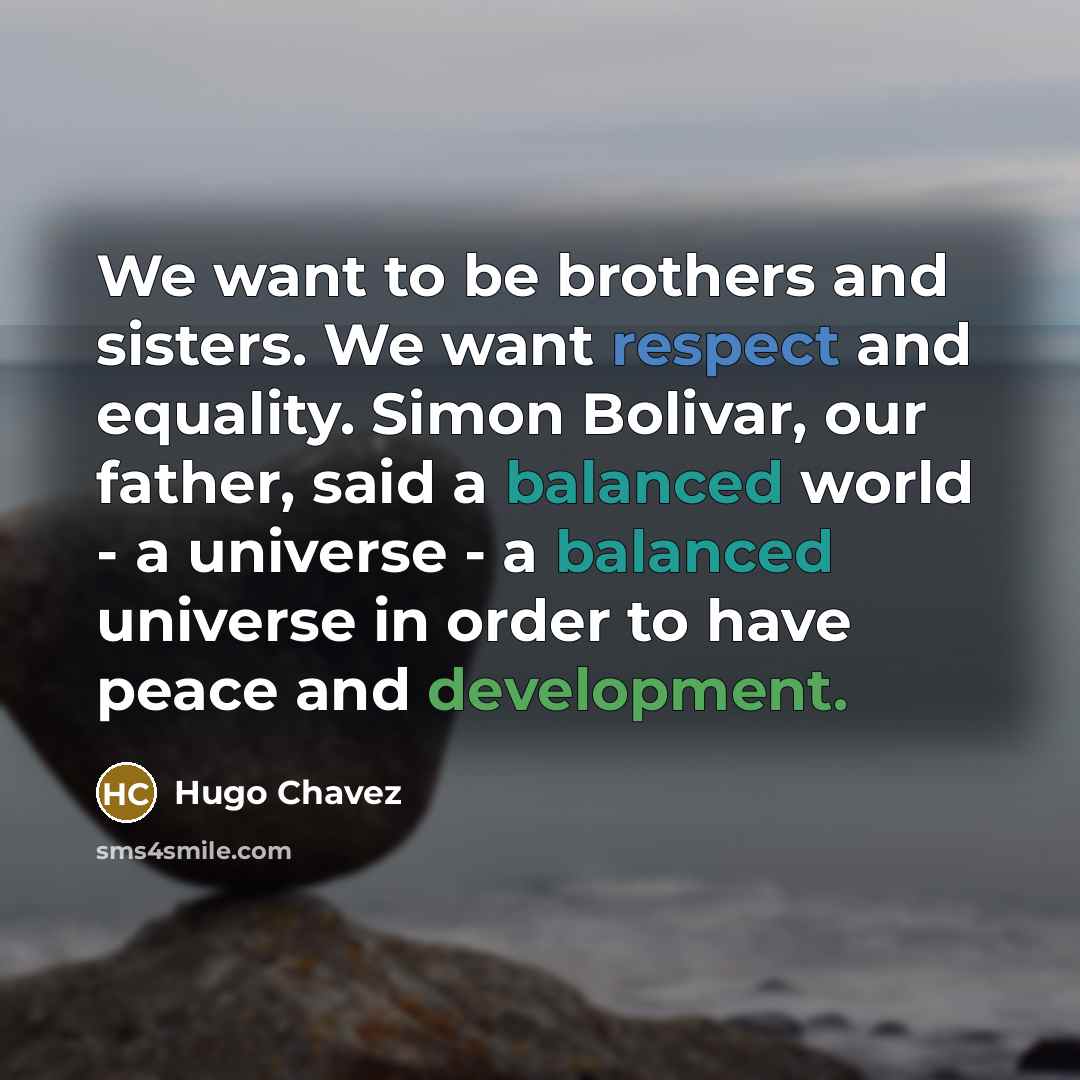 “We want to be brothers and sisters. We want respect…” quote by Hugo Chavez