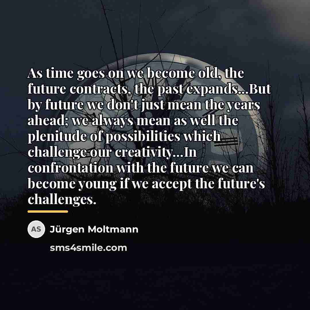 “As time goes on we become old, the future contracts,…” quote by Jürgen Moltmann