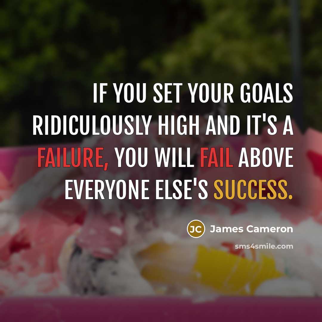 “If you set your goals ridiculously high and it's a failure, you will fail above everyone else's success.” quote by James Cameron