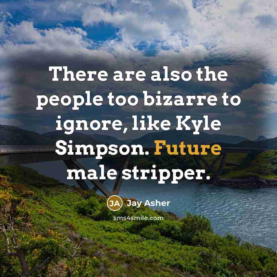 “There are also the people too bizarre to ignore, like…” quote by Jay Asher