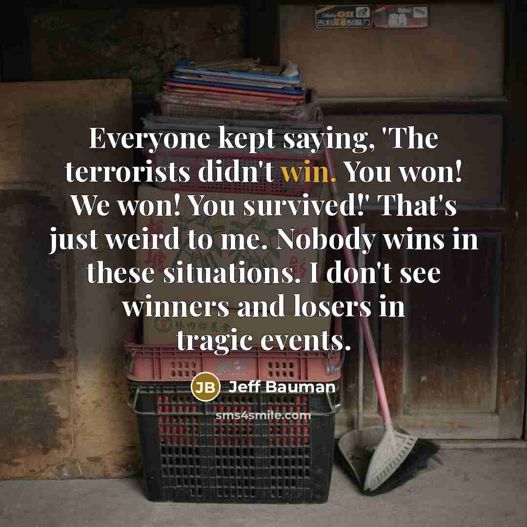 “Everyone kept saying, 'The terrorists didn't win. You won! We…” quote by Jeff Bauman