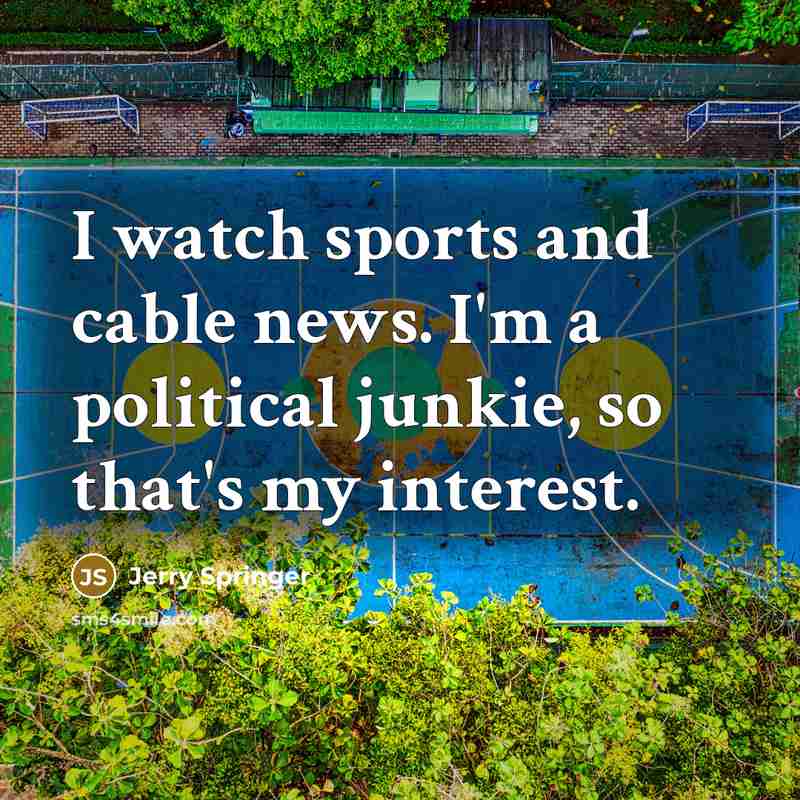 “I watch sports and cable news. I'm a political junkie,…” quote by Jerry Springer