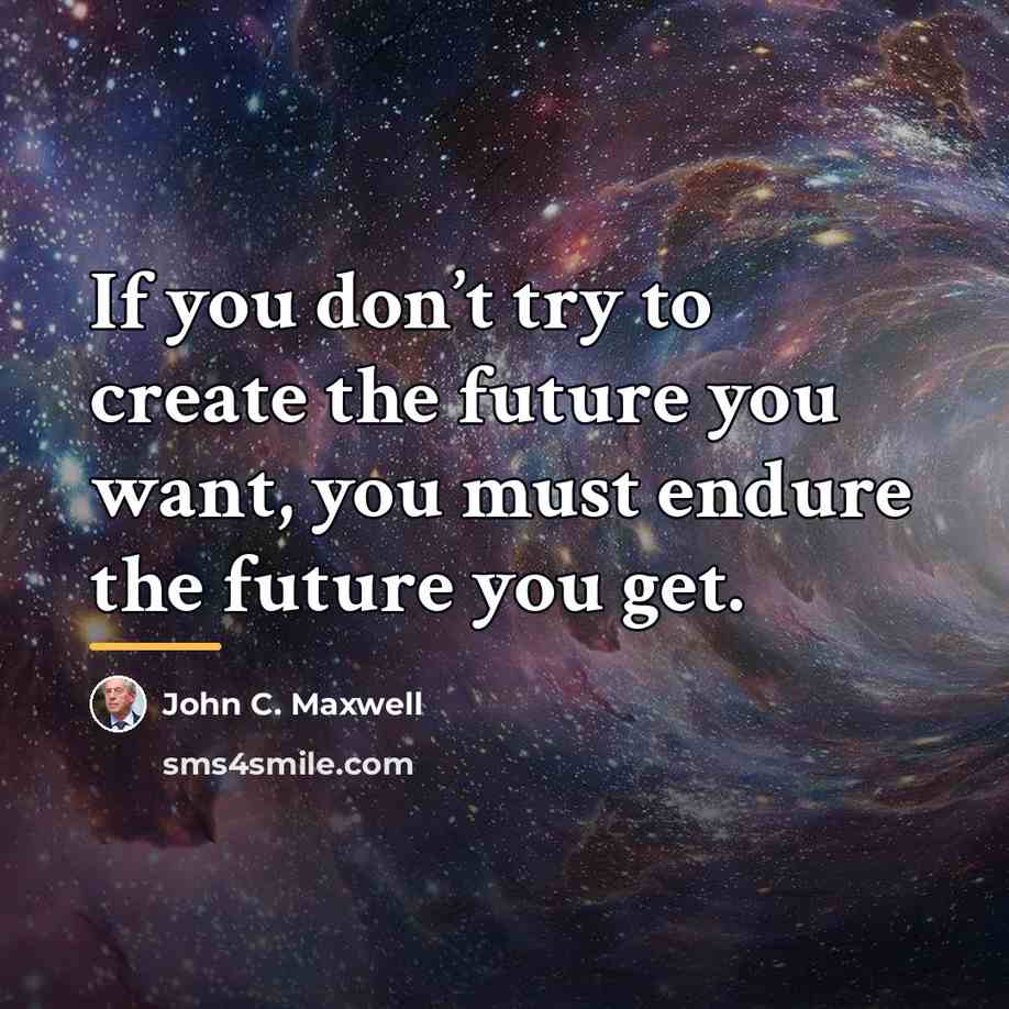 “If you don’t try to create the future you want,…” quote by John C. Maxwell