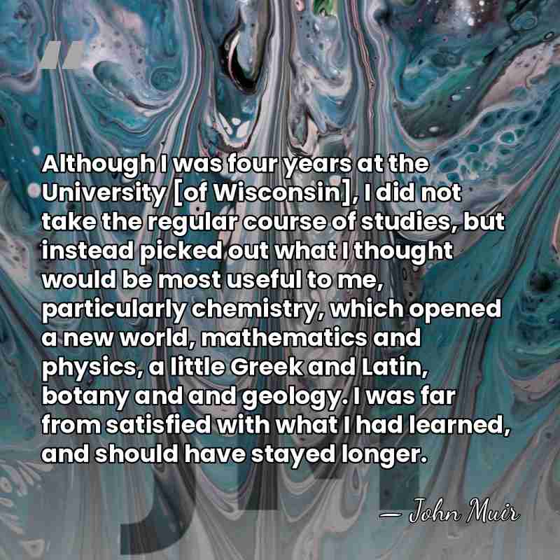 Although I was four years at the University [of Wisconsin], I did&hellip; - John Muir