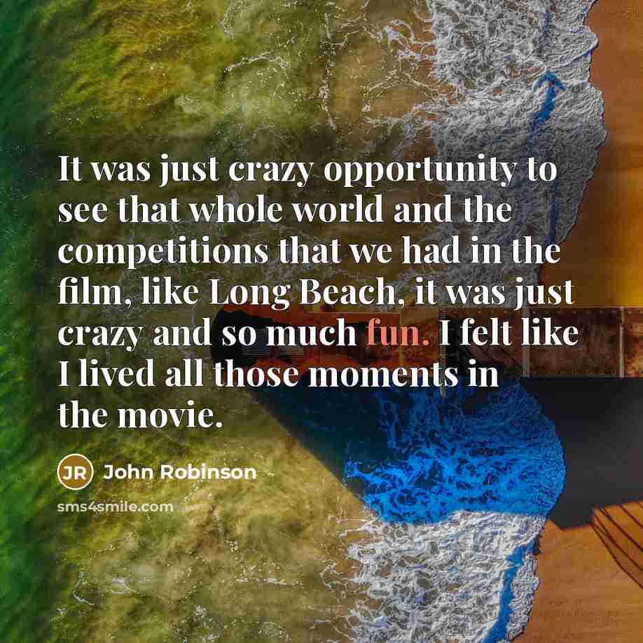 “It was just crazy opportunity to see that whole world…” quote by John Robinson