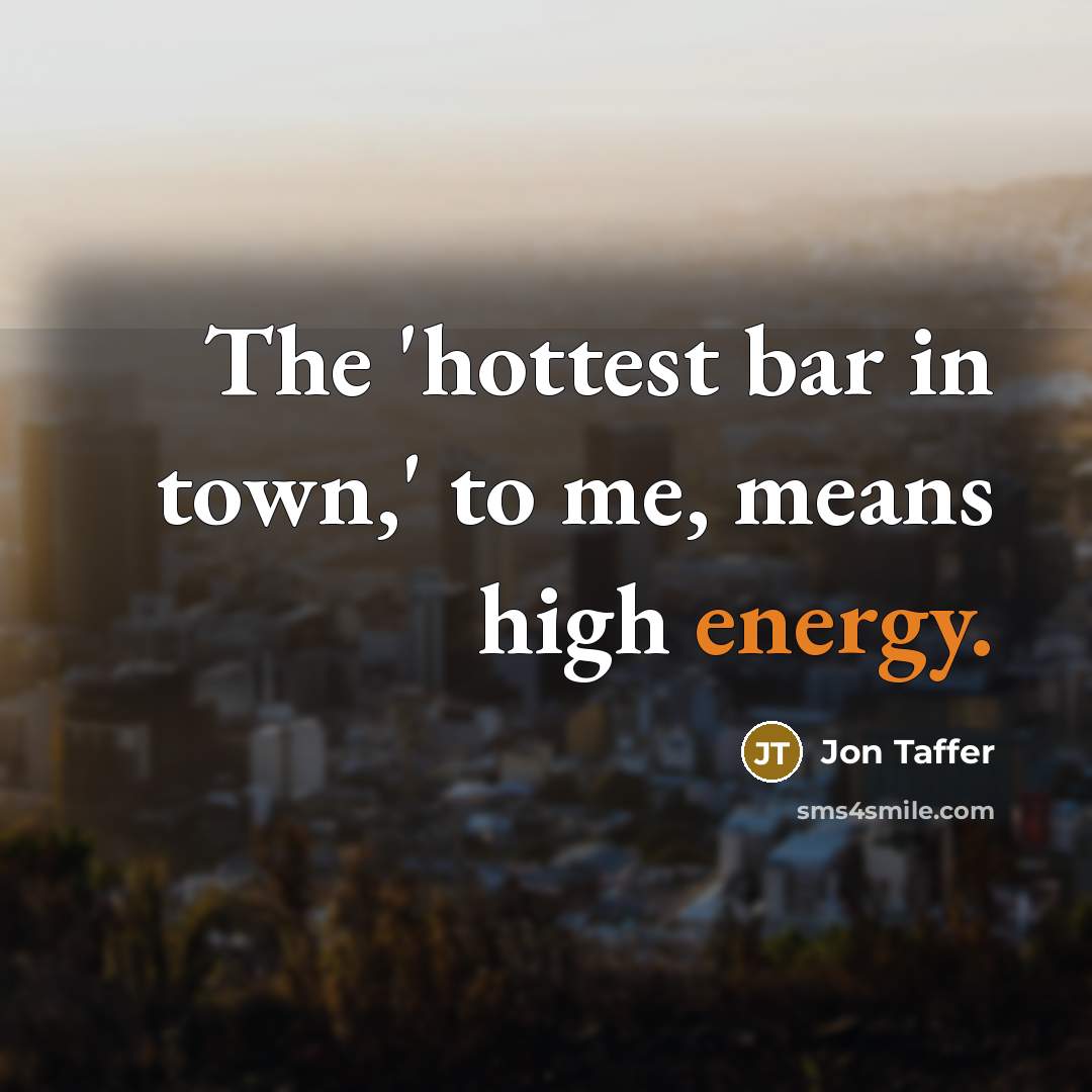 “The 'hottest bar in town,' to me, means high energy.…” quote by Jon Taffer