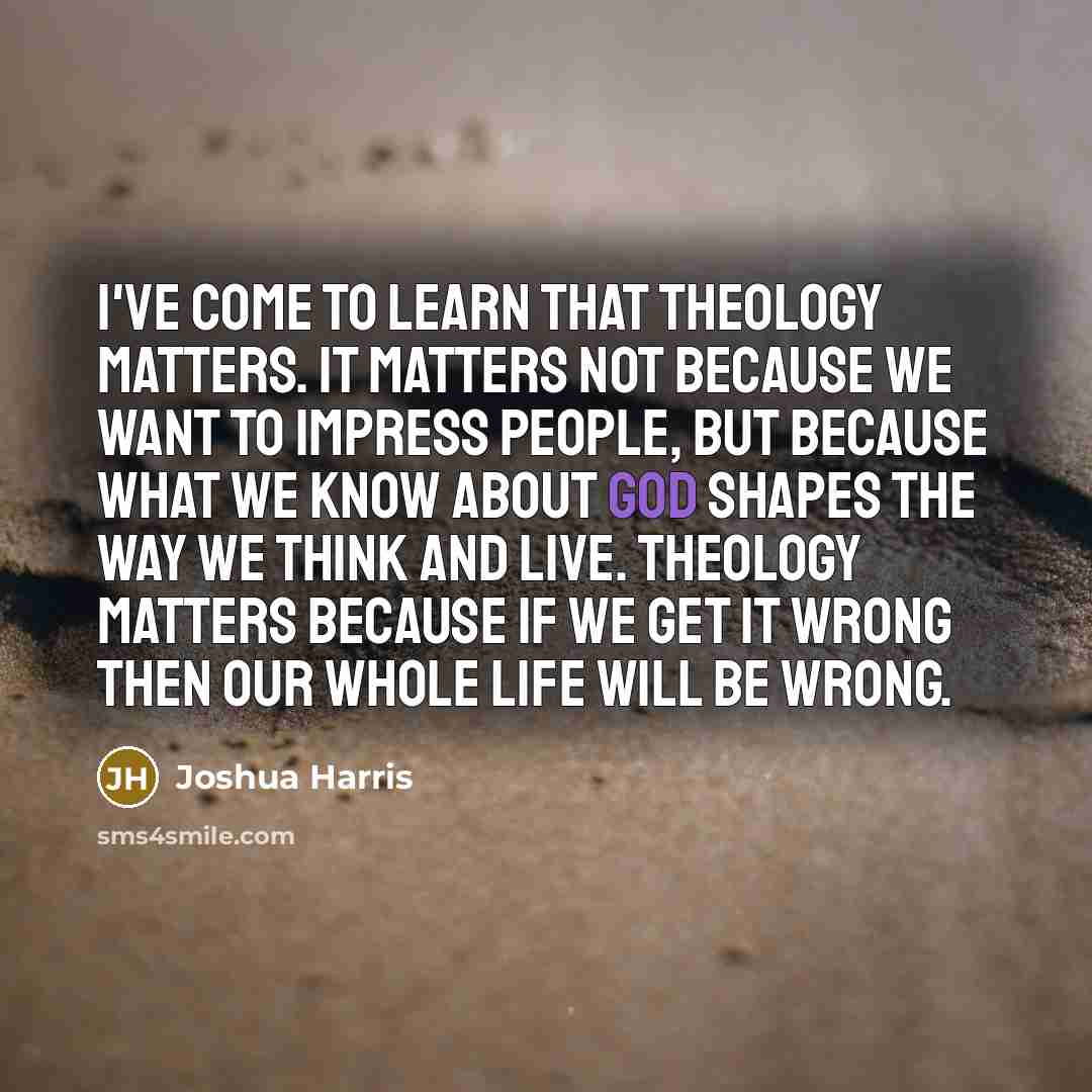 “I've come to learn that theology matters. It matters not…” quote by Joshua Harris