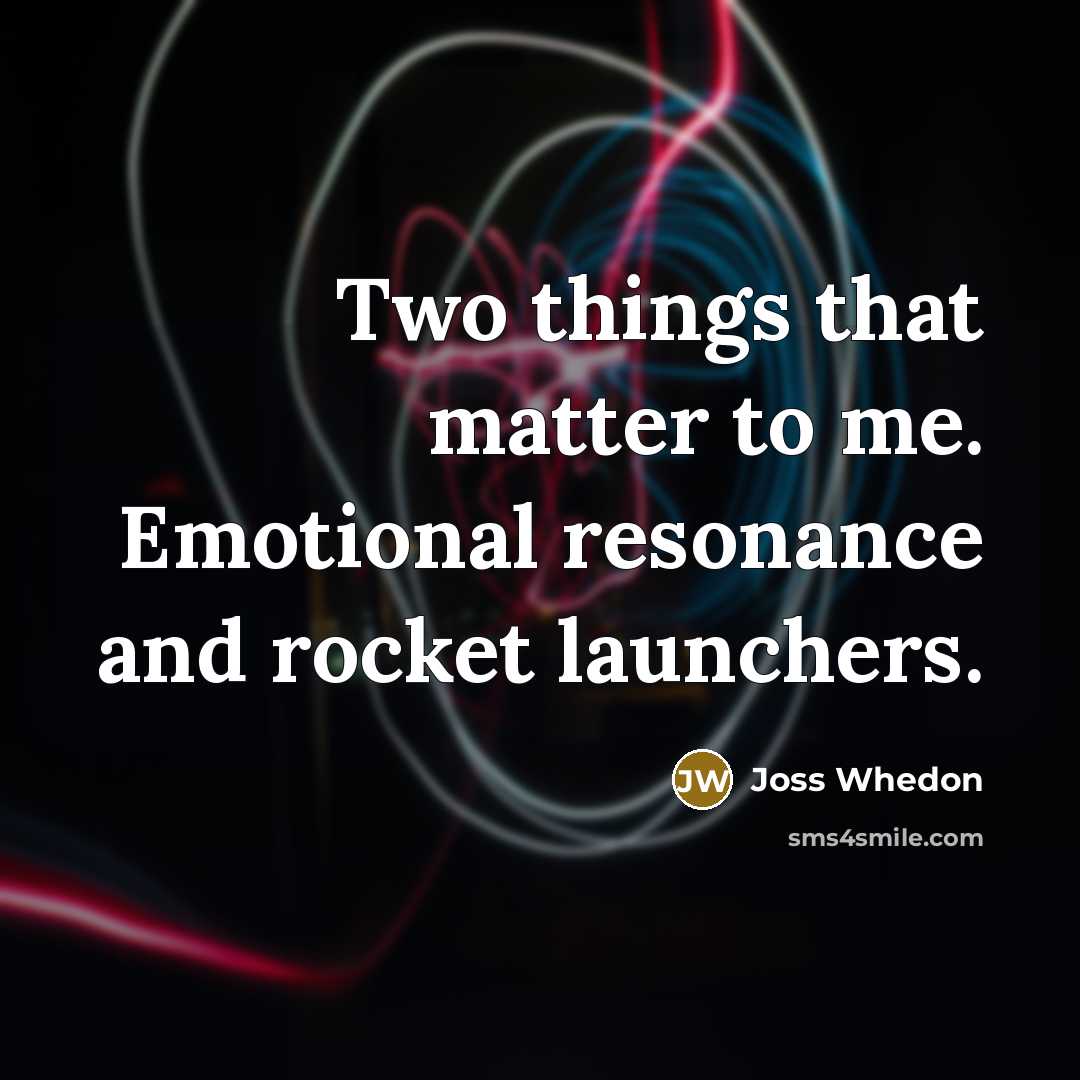 “Two things that matter to me. Emotional resonance and rocket…” quote by Joss Whedon