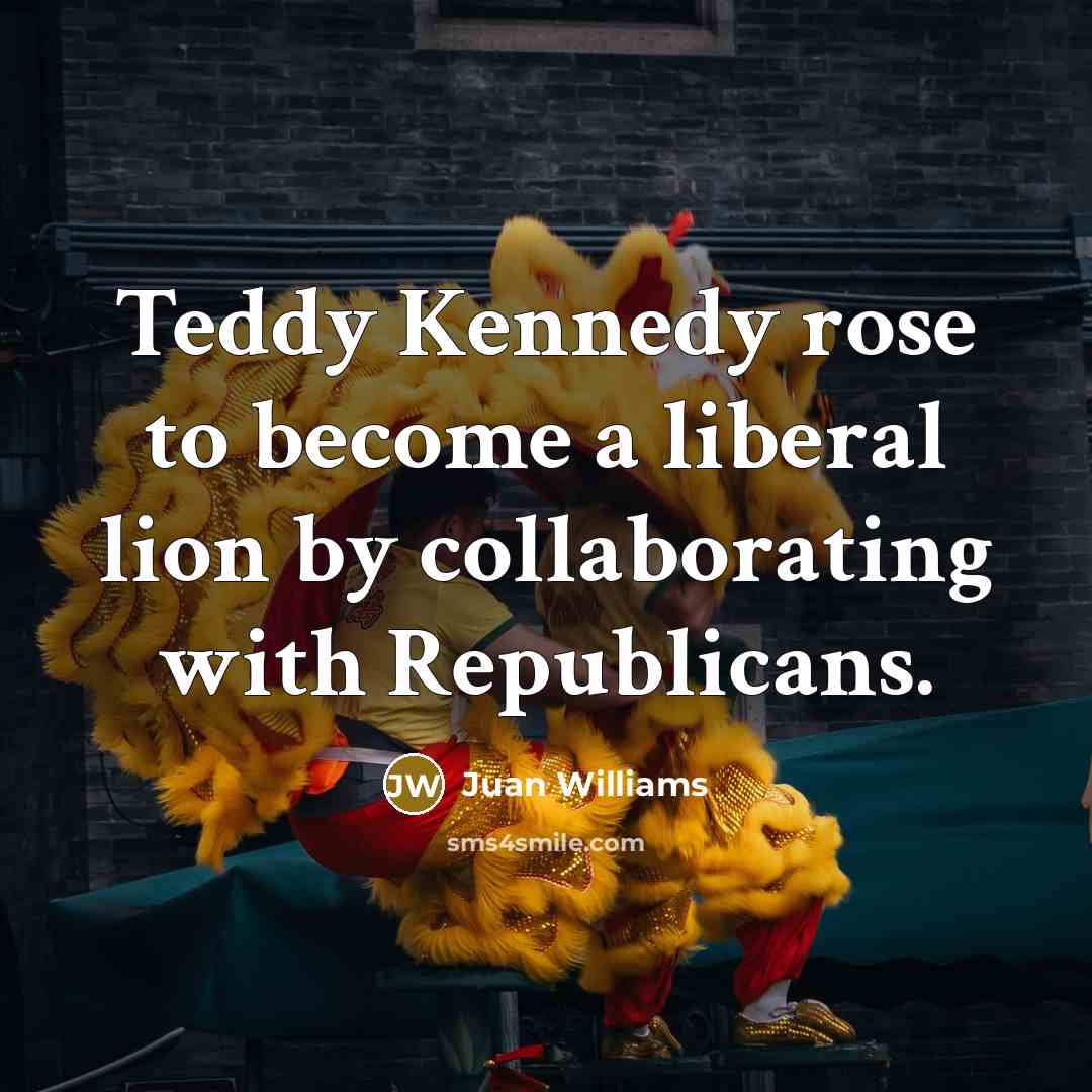“Teddy Kennedy rose to become a liberal lion by collaborating…” quote by Juan Williams